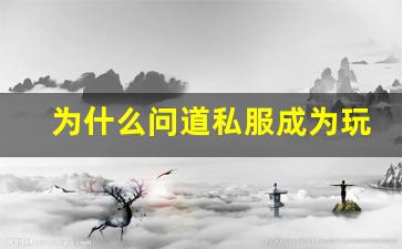 为什么问道私服成为玩家热衷的选择