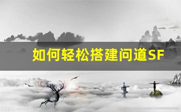 如何轻松搭建问道SF服务器的详细步骤解析