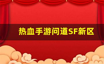 热血手游问道SF新区揭秘，掌握独特游戏技巧
