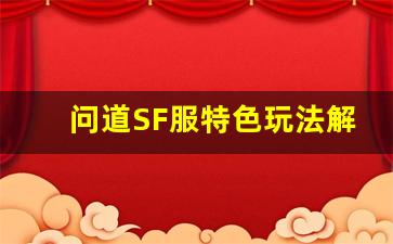 问道SF服特色玩法解析，带你体验不一样的冒险