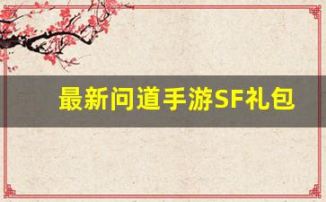 最新问道手游SF礼包领取攻略，助你快速升级