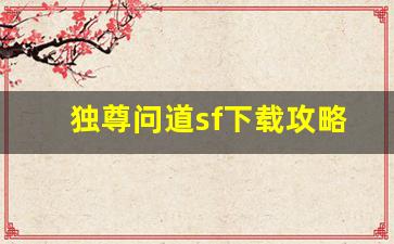 独尊问道sf下载攻略：快速上手指南