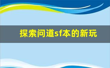 探索问道sf本的新玩法与隐藏技巧
