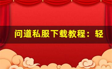 问道私服下载教程：轻松安装畅享游戏乐趣