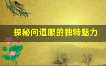 探秘问道服的独特魅力与玩家体验