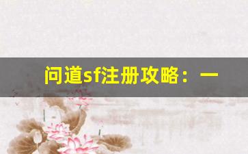 问道sf注册攻略：一步步教你顺利注册并畅玩游戏
