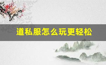 道私服怎么玩更轻松 提升游戏体验的技巧