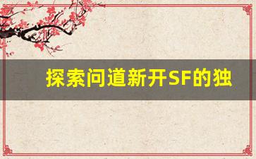 探索问道新开SF的独特魅力与游戏亮点