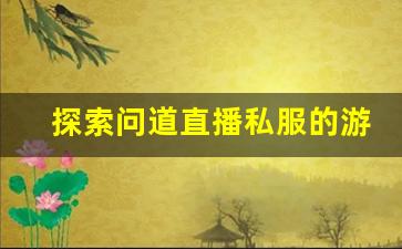 探索问道直播私服的游戏世界：打造属于自己的独特冒险
