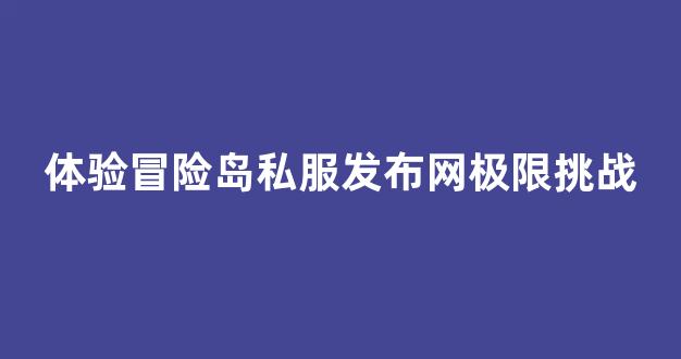 体验冒险岛私服发布网极限挑战