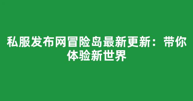 私服发布网冒险岛最新更新：带你体验新世界